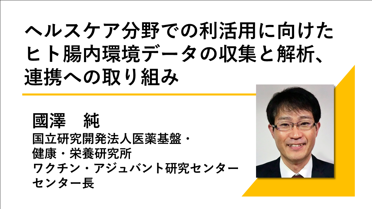 講演動画へのリンク画像_ヘルスケア分野での利活用に向けたヒト腸内環境データの集収と解析、連携への取り組み_国立研究開発法人 医薬基盤・健康・栄養研究所 ワクチン・アジュバント研究センター センター長　國澤純