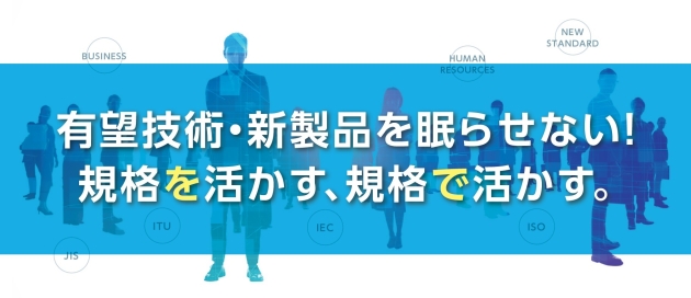 有望技術・新製品を眠らせない！ 規格を活かす、規格で活かす。